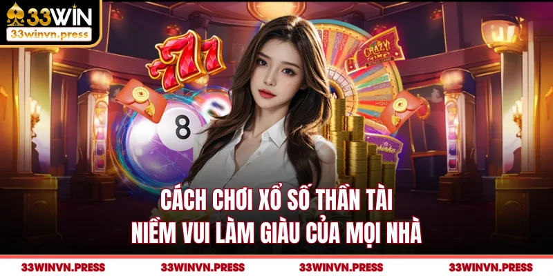 Cách Chơi Xổ Số Thần Tài - Niềm Vui Làm Giàu Của Mọi Nhà