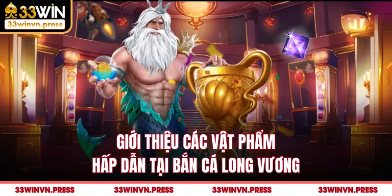 Giới thiệu các vật phẩm hấp dẫn tại bắn cá Long Vương