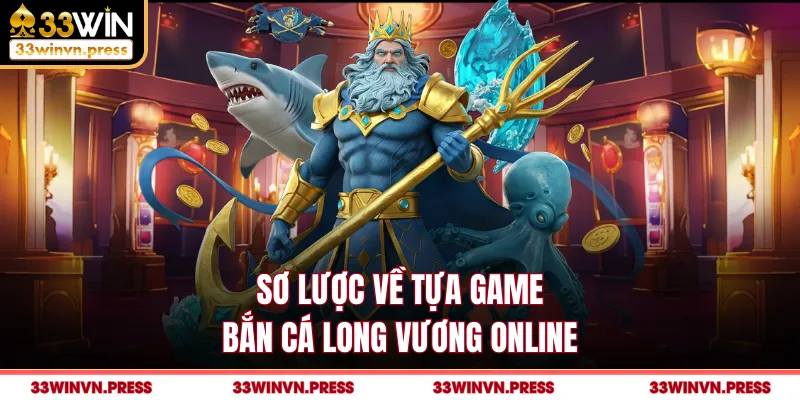 Sơ lược về tựa game bắn cá Long Vương online