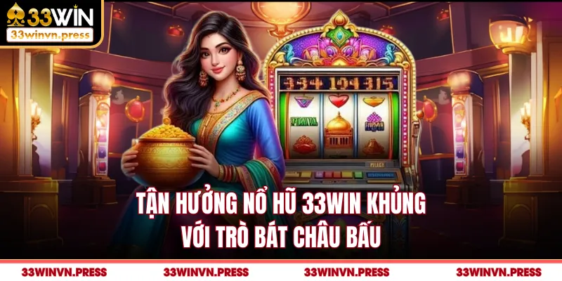 Tận hưởng nổ hũ 33Win khủng với trò bát châu bấu
