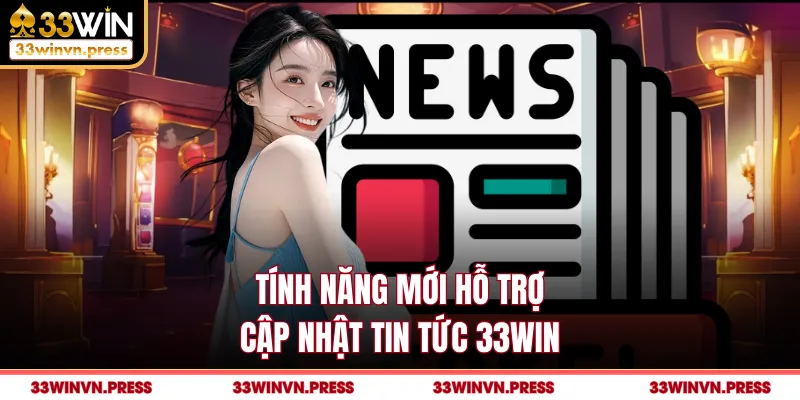 Tính năng mới hỗ trợ cập nhật tin tức 33Win